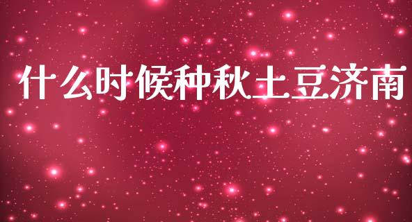 什么时候种秋土豆济南_全球市场_第1张_期货开户_金融监管_外汇交易_债券资讯_全球市场_财经新闻 什么时候种秋土豆济南_https://wap.78312.cn_全球市场_第1张