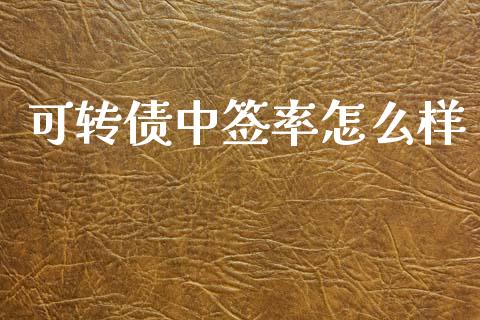 可转债中签率怎么样_https://wap.78312.cn_全球市场_第1张