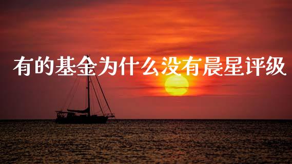有的基金为什么没有晨星评级_https://wap.78312.cn_财经新闻_第1张