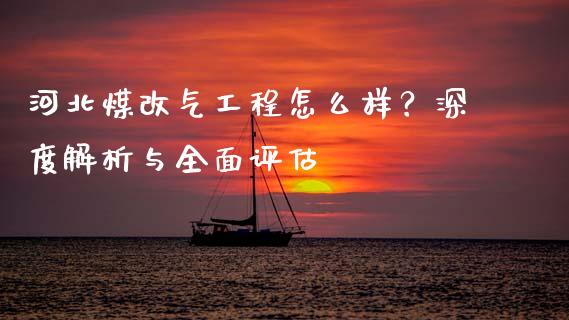 河北煤改气工程怎么样？深度解析与全面评估_https://wap.78312.cn_金融监管_第1张