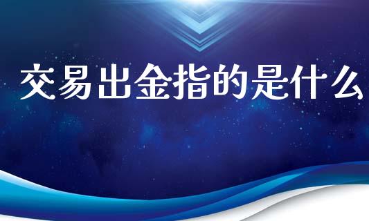 交易出金指的是什么_https://wap.78312.cn_期货开户_第1张