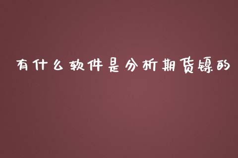 有什么软件是分析期货镍的_https://wap.78312.cn_期货开户_第1张