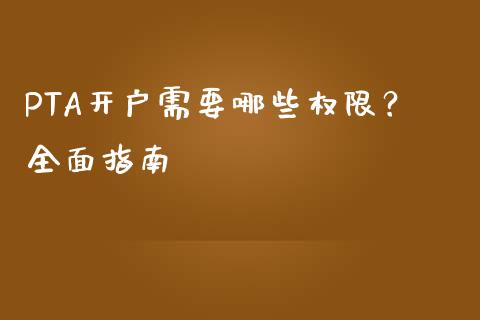 PTA开户需要哪些权限？全面指南_https://wap.78312.cn_期货开户_第1张