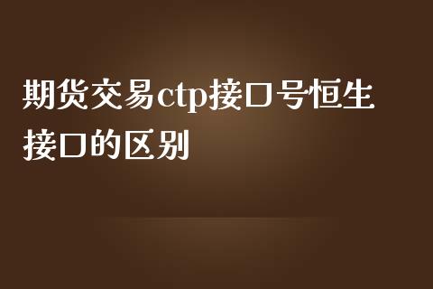期货交易ctp接口号恒生接口的区别_https://wap.78312.cn_债券资讯_第1张
