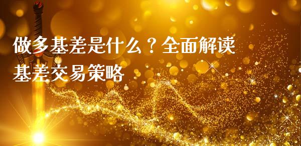 做多基差是什么?全面解读基差交易策略_财经新闻_第1张_期货开户_金融监管_外汇交易_债券资讯_全球市场_财经新闻 做多基差是什么?全面解读基差交易策略_https://wap.78312.cn_财经新闻_第1张