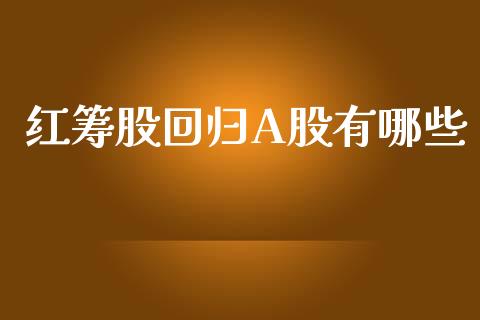 红筹股回归A股有哪些_https://wap.78312.cn_债券资讯_第1张