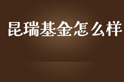 昆瑞基金怎么样_https://wap.78312.cn_债券资讯_第1张