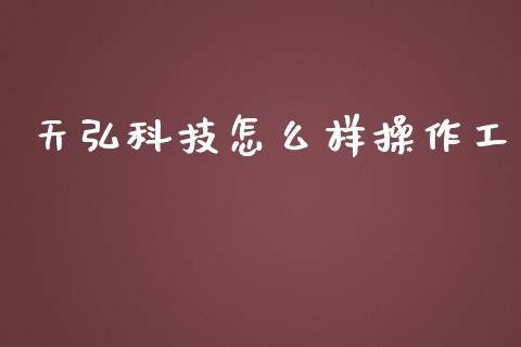 天弘科技怎么样操作工_https://wap.78312.cn_外汇交易_第1张