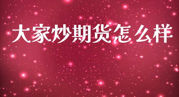 大家炒期货怎么样_https://wap.78312.cn_债券资讯_第1张