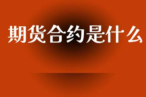 期货合约是什么_https://wap.78312.cn_全球市场_第1张