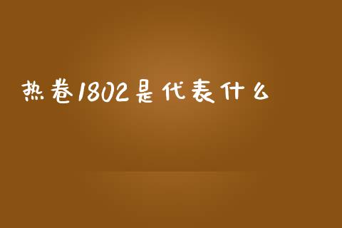 热卷1802是代表什么_https://wap.78312.cn_全球市场_第1张