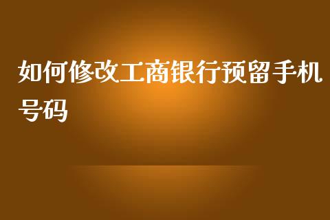 如何修改工商银行预留手机号码_https://wap.78312.cn_财经新闻_第1张