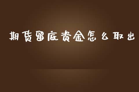 期货留底资金怎么取出_https://wap.78312.cn_财经新闻_第1张