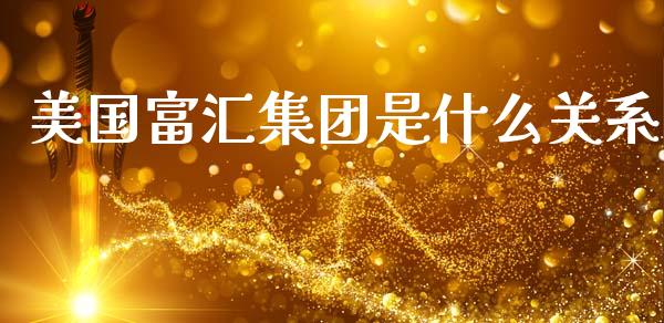 美国富汇集团是什么关系_https://wap.78312.cn_财经新闻_第1张