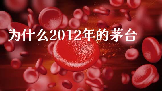 为什么2012年的茅台_https://wap.78312.cn_债券资讯_第1张