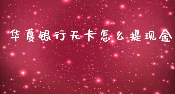 华夏银行无卡怎么提现金_https://wap.78312.cn_全球市场_第1张