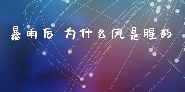 暴雨后 为什么风是腥的_https://wap.78312.cn_财经新闻_第1张