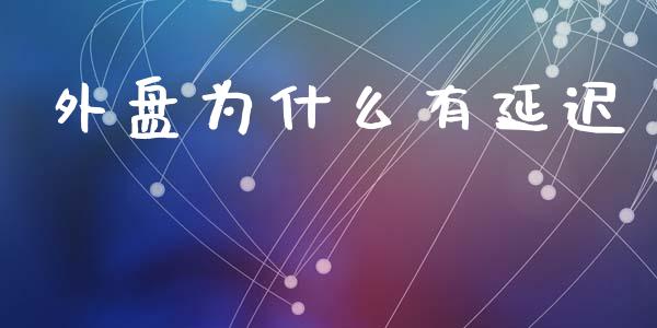 外盘为什么有延迟_https://wap.78312.cn_全球市场_第1张