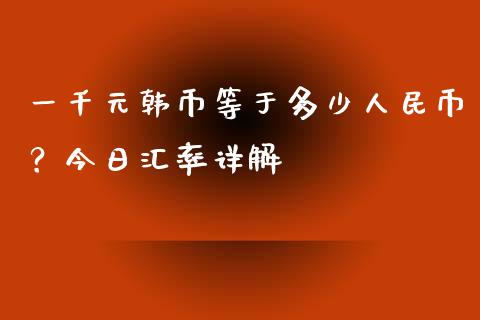 一千元韩币等于多少人民币？今日汇率详解_https://wap.78312.cn_期货开户_第1张
