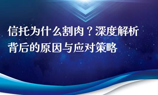 信托为什么割肉？深度解析背后的原因与应对策略_https://wap.78312.cn_债券资讯_第1张