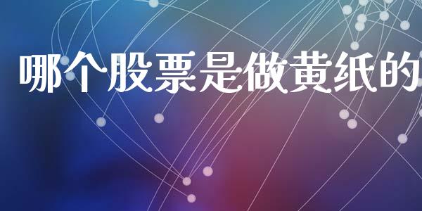 哪个股票是做黄纸的_https://wap.78312.cn_财经新闻_第1张
