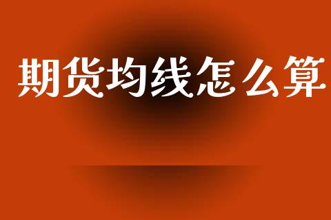 期货均线怎么算_https://wap.78312.cn_金融监管_第1张