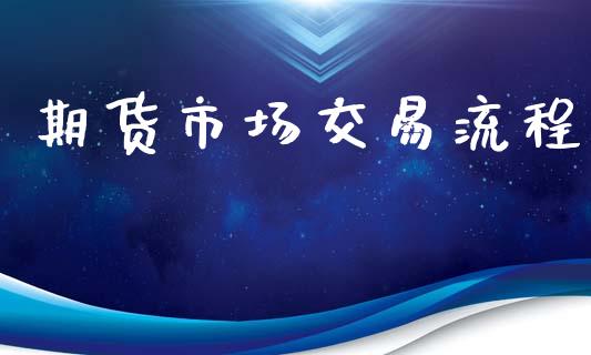 期货市场交易流程_https://wap.78312.cn_全球市场_第1张