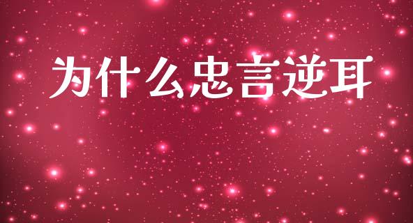 为什么忠言逆耳_https://wap.78312.cn_财经新闻_第1张