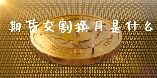 期货交割换月是什么_全球市场_第1张_期货开户_金融监管_外汇交易_债券资讯_全球市场_财经新闻 期货交割换月是什么_https://wap.78312.cn_全球市场_第1张
