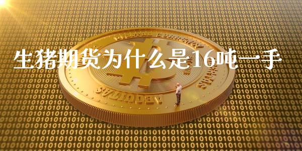 生猪期货为什么是16吨一手_https://wap.78312.cn_财经新闻_第1张
