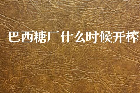巴西糖厂什么时候开榨_https://wap.78312.cn_外汇交易_第1张
