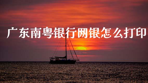 广东南粤银行网银怎么打印_https://wap.78312.cn_财经新闻_第1张