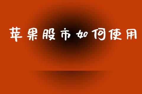 苹果股市如何使用_https://wap.78312.cn_全球市场_第1张