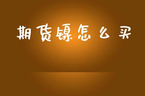 期货镍怎么买_全球市场_第1张_期货开户_金融监管_外汇交易_债券资讯_全球市场_财经新闻 期货镍怎么买_https://wap.78312.cn_全球市场_第1张