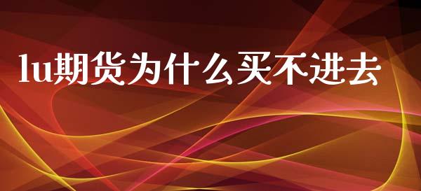 lu期货为什么买不进去_https://wap.78312.cn_全球市场_第1张