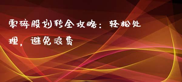零碎股划转全攻略：轻松处理，避免浪费_https://wap.78312.cn_外汇交易_第1张