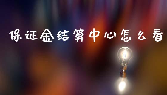 保证金结算中心怎么看_https://wap.78312.cn_期货开户_第1张