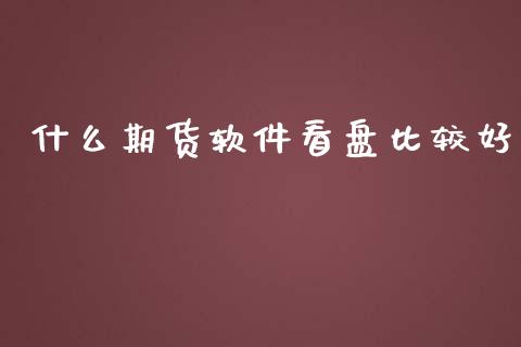 什么期货软件看盘比较好_https://wap.78312.cn_金融监管_第1张