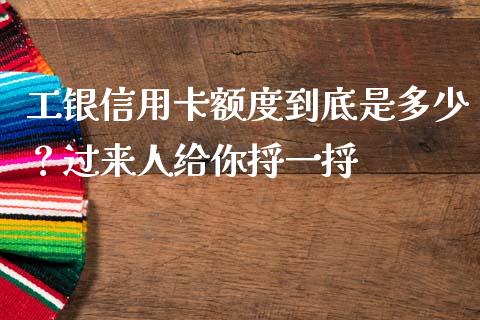 工银信用卡额度到底是多少？过来人给你捋一捋_https://wap.78312.cn_金融监管_第1张