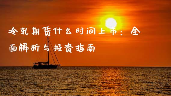 冷轧期货什么时间上市：全面解析与投资指南_https://wap.78312.cn_债券资讯_第1张