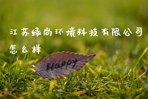 江苏绿尚环境科技有限公司怎么样_https://wap.78312.cn_全球市场_第1张