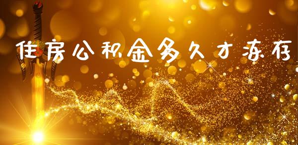 住房公积金多久才冻存_https://wap.78312.cn_金融监管_第1张
