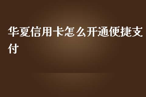 华夏信用卡怎么开通便捷支付_https://wap.78312.cn_期货开户_第1张