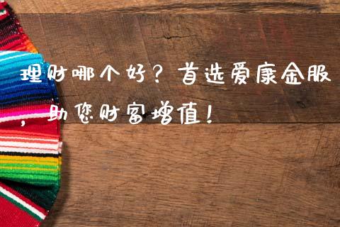 理财哪个好？首选爱康金服，助您财富增值！_https://wap.78312.cn_全球市场_第1张