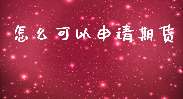 怎么可以申请期货_https://wap.78312.cn_财经新闻_第1张