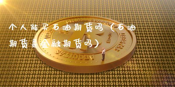个人能买石油期货吗（石油期货是金融期货吗）_https://wap.78312.cn_财经新闻_第1张