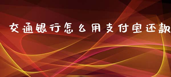 交通银行怎么用支付宝还款_https://wap.78312.cn_外汇交易_第1张