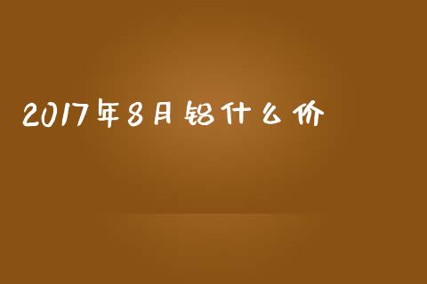 2017年8月铝什么价_https://wap.78312.cn_外汇交易_第1张