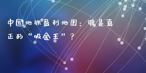 中国地铁盈利地图：谁是真正的“吸金王”？_https://wap.78312.cn_金融监管_第1张