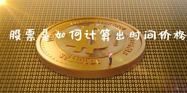 股票是如何计算出时间价格_https://wap.78312.cn_期货开户_第1张